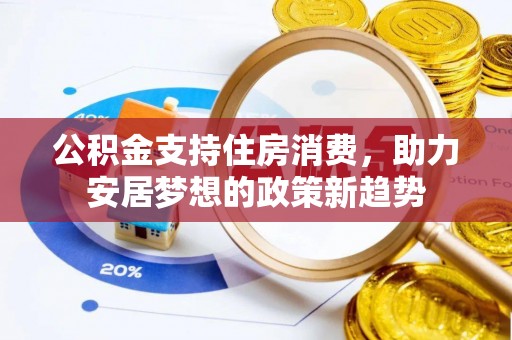 涉县公积金支持住房消费，助力安居梦想的政策新趋势