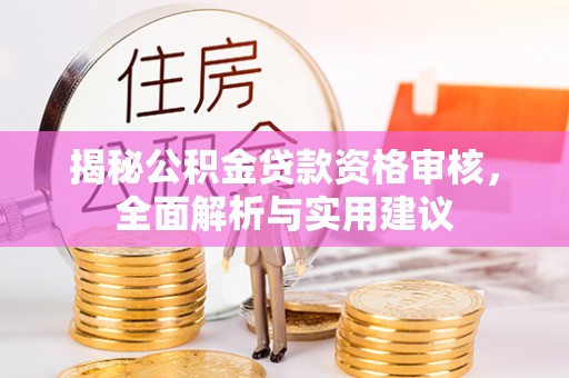 涉县揭秘公积金贷款资格审核，全面解析与实用建议