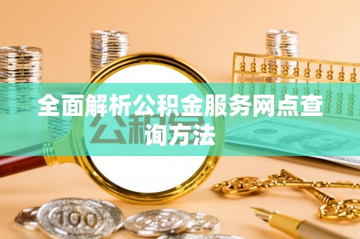 涉县全面解析公积金服务网点查询方法