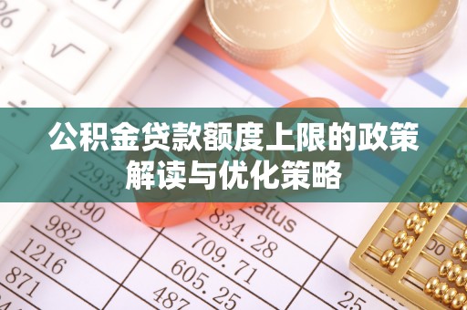 涉县公积金贷款额度上限的政策解读与优化策略