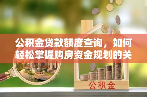 涉县公积金贷款额度查询，如何轻松掌握购房资金规划的关键