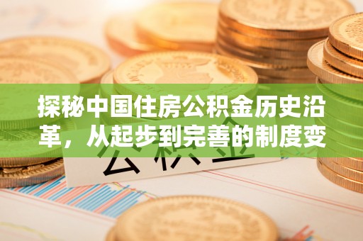 涉县探秘中国住房公积金历史沿革，从起步到完善的制度变迁