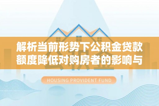 涉县解析当前形势下公积金贷款额度降低对购房者的影响与应对策略