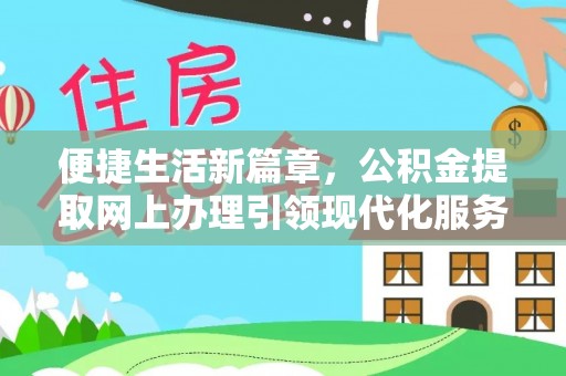涉县便捷生活新篇章，公积金提取网上办理引领现代化服务