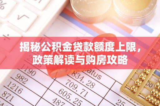 涉县揭秘公积金贷款额度上限，政策解读与购房攻略