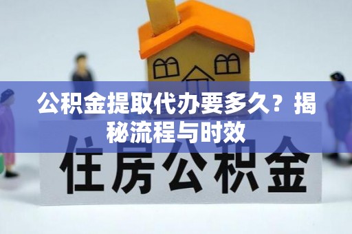 涉县公积金提取代办要多久？揭秘流程与时效