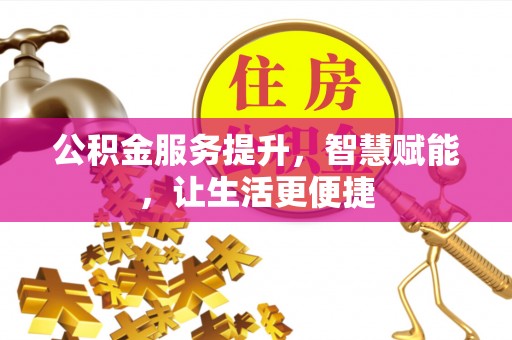 涉县公积金服务提升，智慧赋能，让生活更便捷