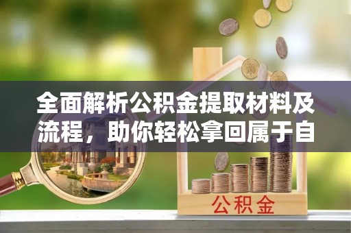 涉县全面解析公积金提取材料及流程，助你轻松拿回属于自己的钱