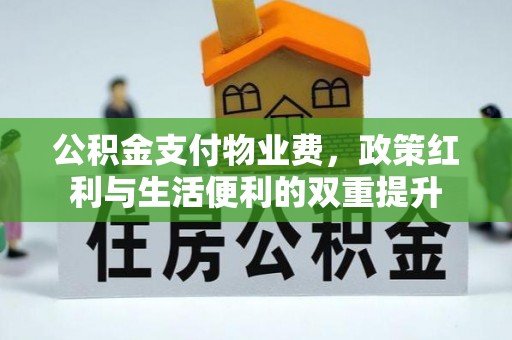 涉县公积金支付物业费，政策红利与生活便利的双重提升