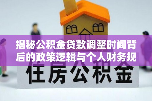 涉县揭秘公积金贷款调整时间背后的政策逻辑与个人财务规划