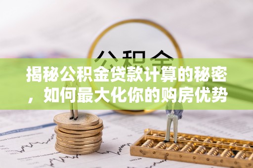 涉县揭秘公积金贷款计算的秘密，如何最大化你的购房优势