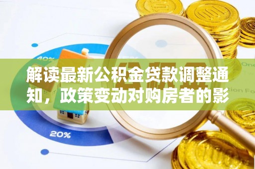 涉县解读最新公积金贷款调整通知，政策变动对购房者的影响