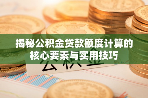 涉县揭秘公积金贷款额度计算的核心要素与实用技巧