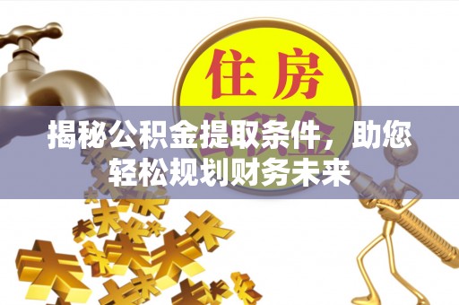 涉县揭秘公积金提取条件，助您轻松规划财务未来