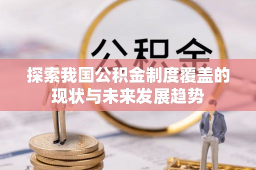 涉县探索我国公积金制度覆盖的现状与未来发展趋势