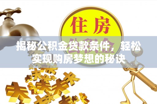 涉县揭秘公积金贷款条件，轻松实现购房梦想的秘诀