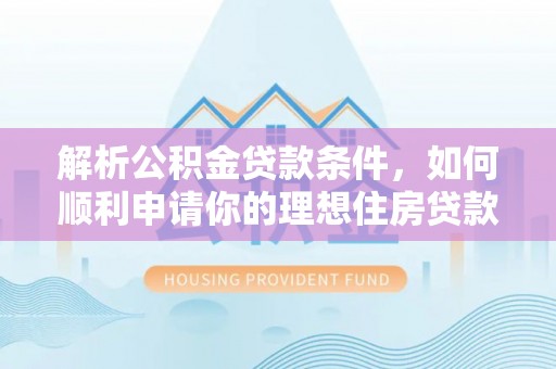 涉县解析公积金贷款条件，如何顺利申请你的理想住房贷款