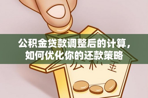 涉县公积金贷款调整后的计算，如何优化你的还款策略