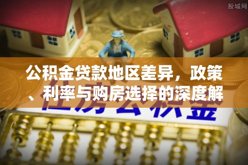 涉县公积金贷款地区差异，政策、利率与购房选择的深度解析