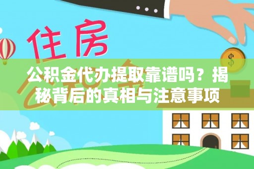 涉县公积金代办提取靠谱吗？揭秘背后的真相与注意事项