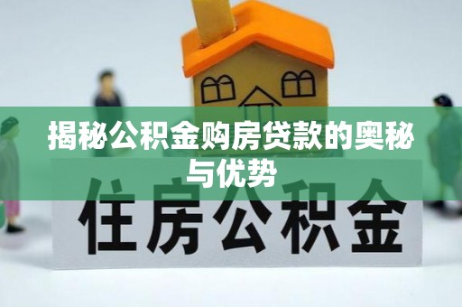 涉县揭秘公积金购房贷款的奥秘与优势