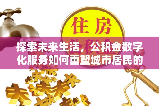 涉县探索未来生活，公积金数字化服务如何重塑城市居民的财务管理