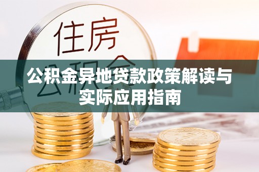 涉县公积金异地贷款政策解读与实际应用指南