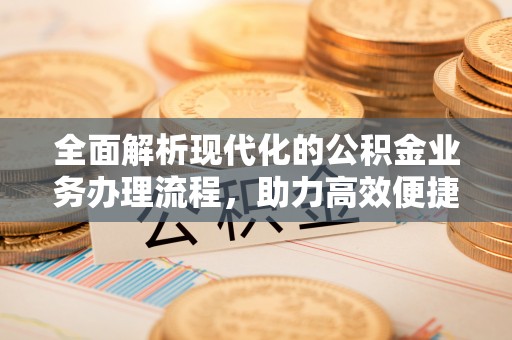 涉县全面解析现代化的公积金业务办理流程，助力高效便捷生活