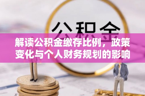 涉县解读公积金缴存比例，政策变化与个人财务规划的影响