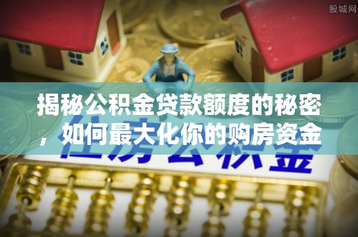 涉县揭秘公积金贷款额度的秘密，如何最大化你的购房资金
