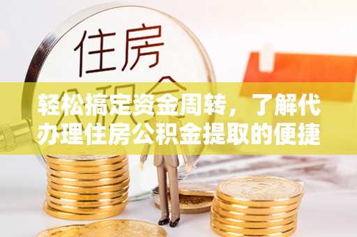 涉县轻松搞定资金周转，了解代办理住房公积金提取的便捷之道