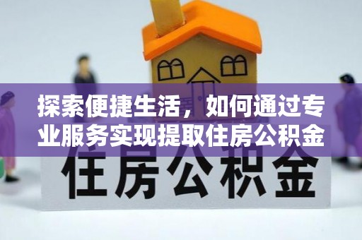 涉县探索便捷生活，如何通过专业服务实现提取住房公积金代办