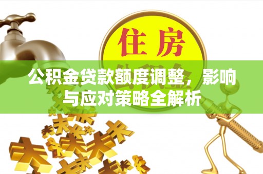 涉县公积金贷款额度调整，影响与应对策略全解析