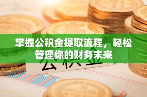涉县掌握公积金提取流程，轻松管理你的财务未来