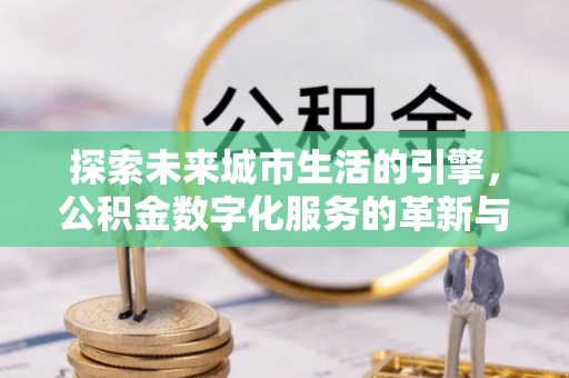 涉县探索未来城市生活的引擎，公积金数字化服务的革新与实践