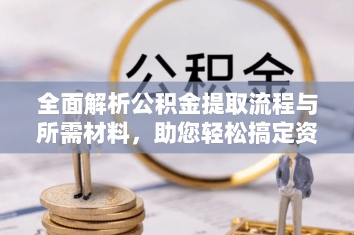 涉县全面解析公积金提取流程与所需材料，助您轻松搞定资金提取
