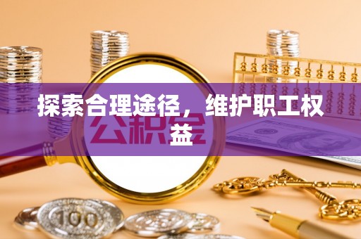涉县探索合理途径，维护职工权益