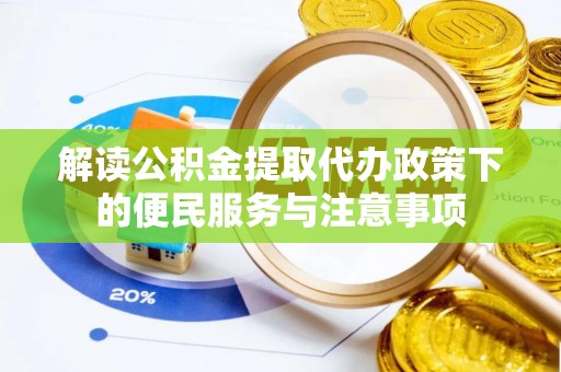 涉县解读公积金提取代办政策下的便民服务与注意事项