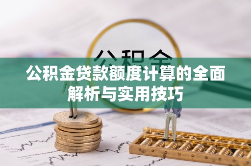 涉县公积金贷款额度计算的全面解析与实用技巧