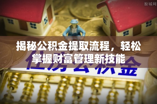 涉县揭秘公积金提取流程，轻松掌握财富管理新技能