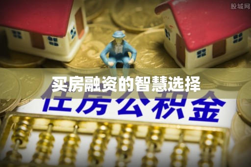 涉县买房融资的智慧选择