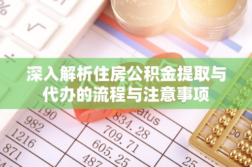 涉县深入解析住房公积金提取与代办的流程与注意事项