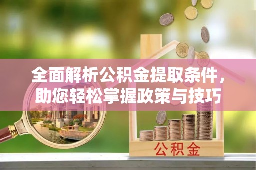 涉县全面解析公积金提取条件，助您轻松掌握政策与技巧