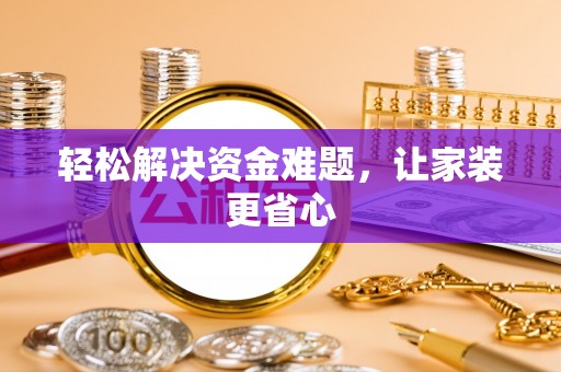 涉县轻松解决资金难题，让家装更省心