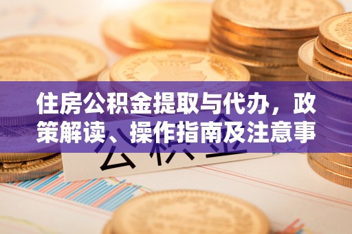 涉县住房公积金提取与代办，政策解读、操作指南及注意事项