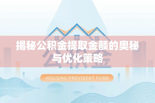 涉县揭秘公积金提取金额的奥秘与优化策略