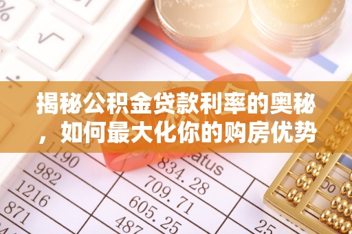 涉县揭秘公积金贷款利率的奥秘，如何最大化你的购房优势