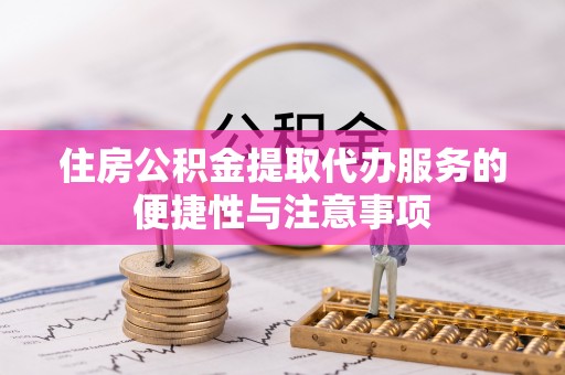 涉县住房公积金提取代办服务的便捷性与注意事项