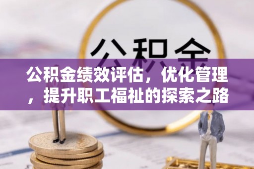 涉县公积金绩效评估，优化管理，提升职工福祉的探索之路