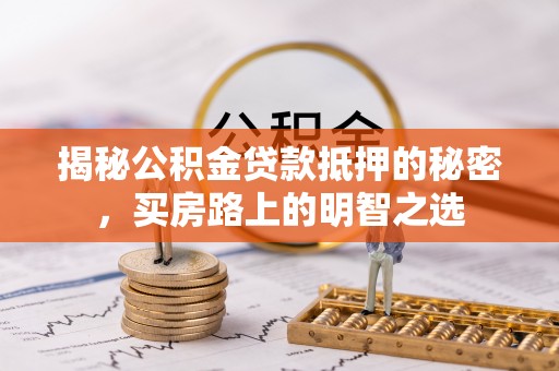 涉县揭秘公积金贷款抵押的秘密，买房路上的明智之选